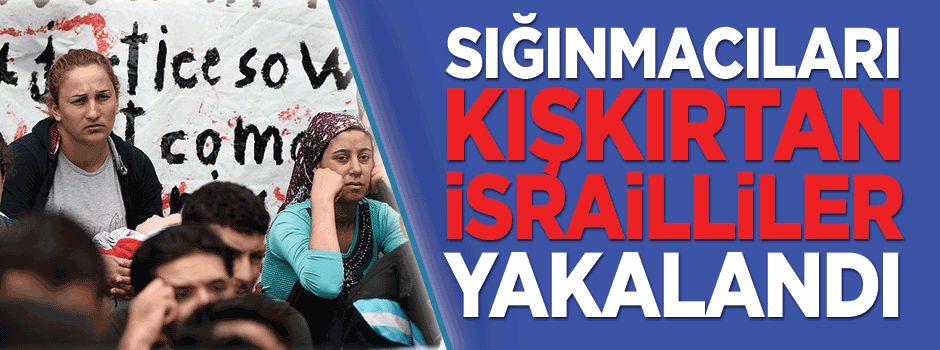 Sığınmacıları kışkırtan 'İsrail akrediteli' 2 kişi yakalandı