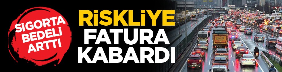 Sigorta bedeli arttı: Riskliye fatura kabardı