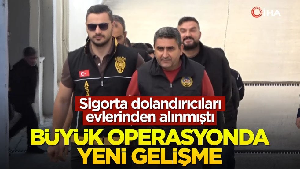 Sigorta dolandırıcıları evlerinden alınmıştı! Büyük operasyonda yeni gelişme
