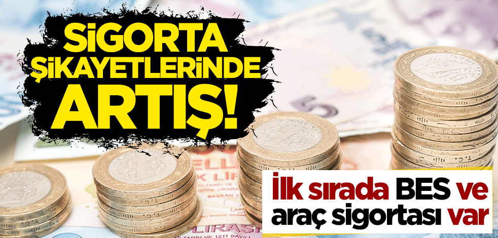 Sigorta şikayetlerinde artış: İlk sırada BES ve araç sigortası var