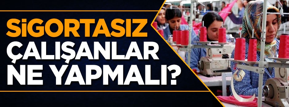 Sigortasız çalıştırılıyorsanız bunları yapın