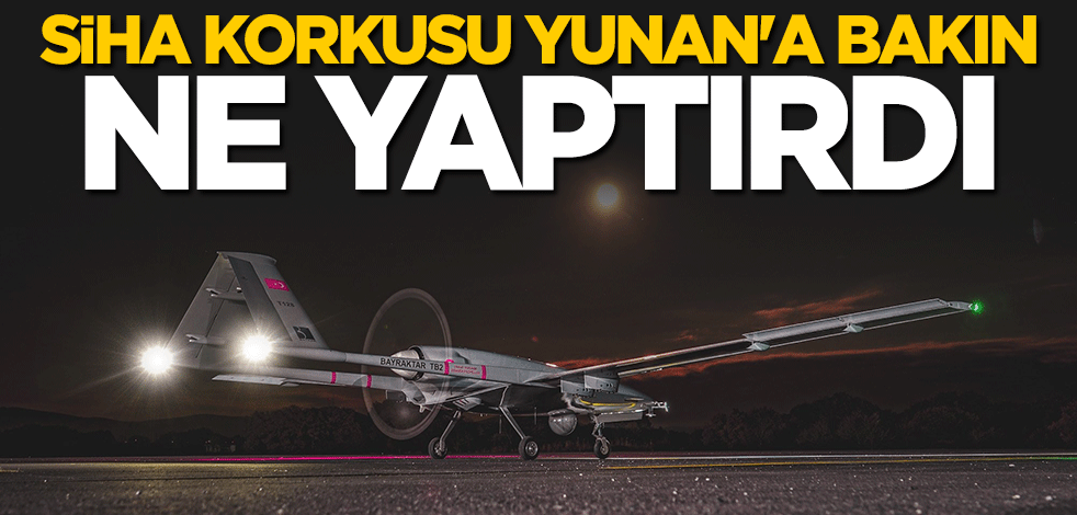 SİHA korkusu Yunan'a bakın ne yaptırdı