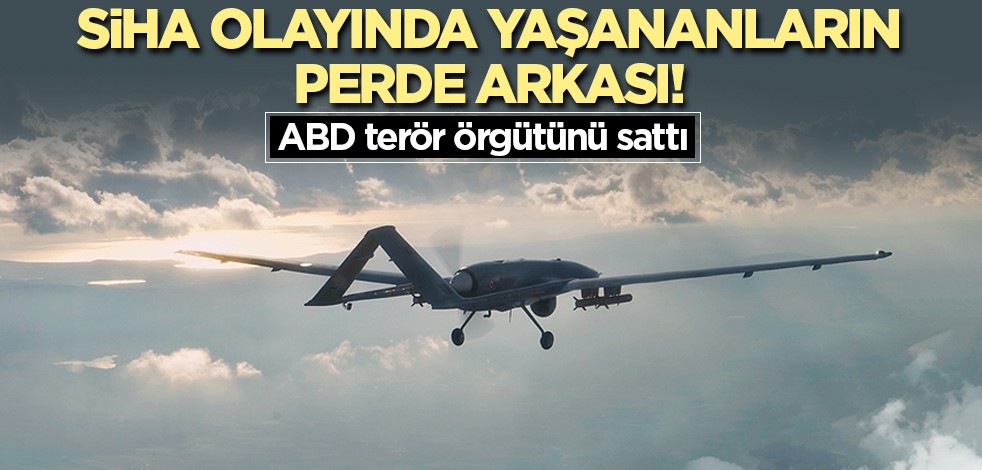 SİHA olayında yaşananların perde arkası! ABD terör örgütünü sattı