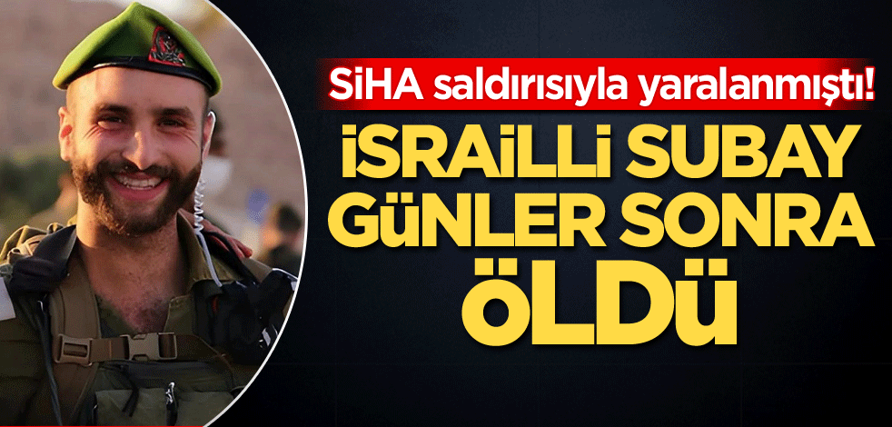 SİHA saldırısıyla yaralanmıştı! İsrailli subay, günler sonra öldü
