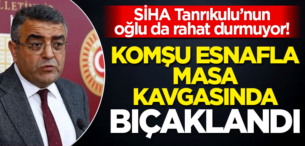 SİHA Tanrıkulu'nun oğlu da rahat durmuyor! Komşu esnaf ile masa kavgasında bıçaklandı
