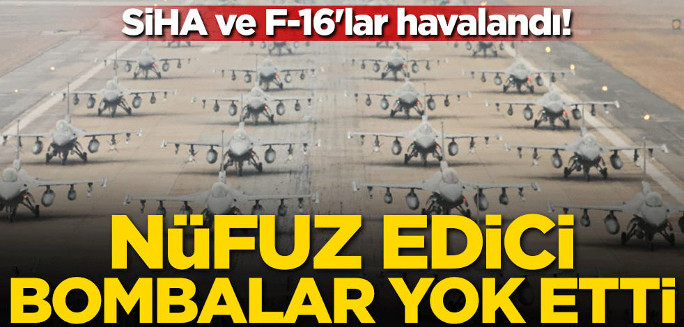 SİHA ve F-16'lar havalandı! Nüfuz edici bombalar yok etti