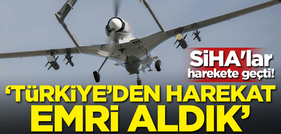 SİHA'lar harekete geçti! "Türkiye'den harekat emri aldık"