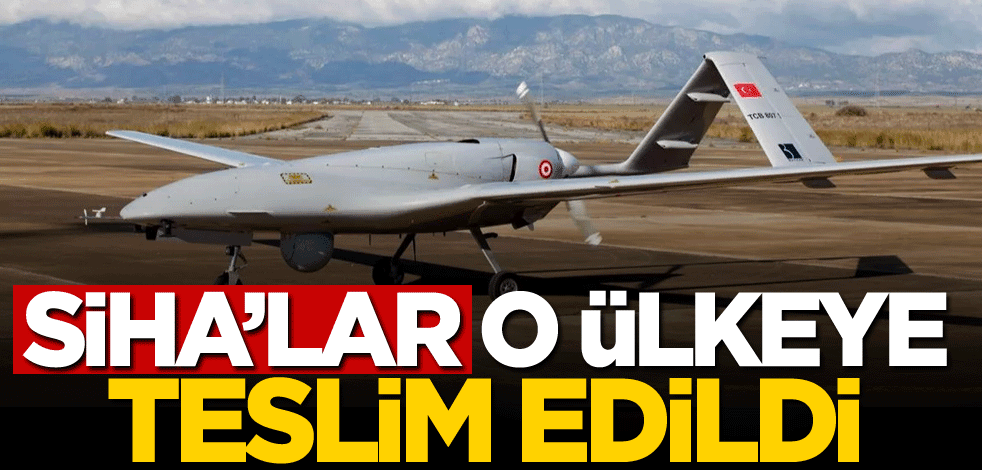 SİHA'lar o ülkeye teslim edildi