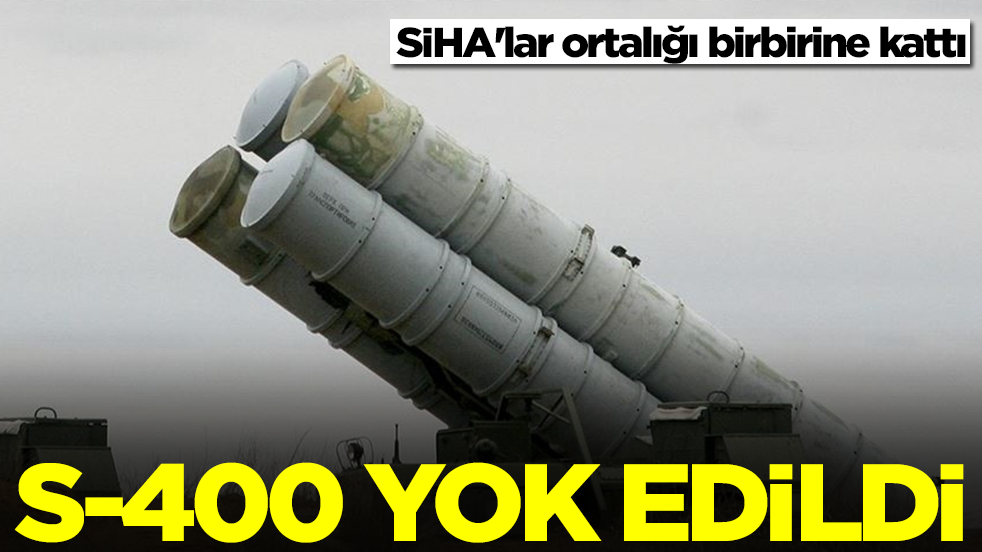SİHA'lar ortalığı birbirine kattı: S-400 yok edildi
