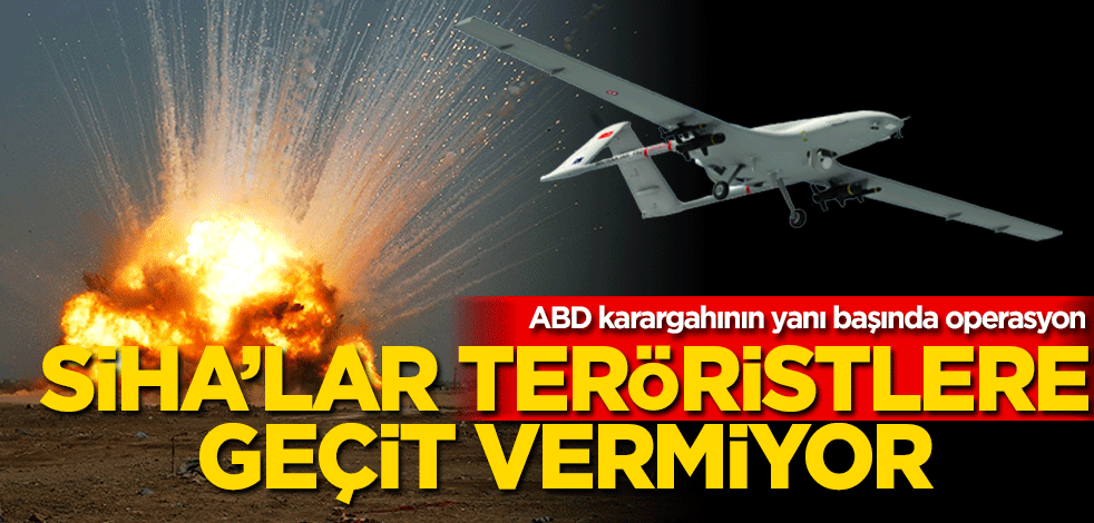 SİHA'lar teröristlere geçit vermiyor! ABD karargahının yanı başında operasyon