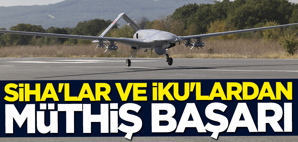 SİHA'lar ve İKU'lardan müthiş başarı