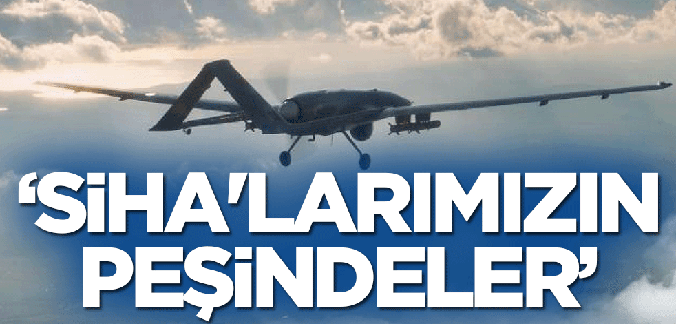 SİHA'larımızın peşindeler