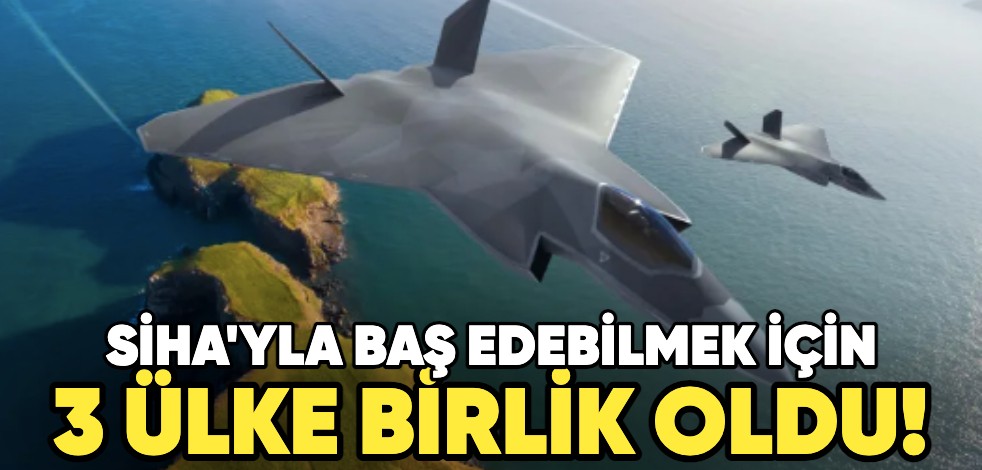 SİHA'yla baş edebilmek için 3 ülke birlik oldu!