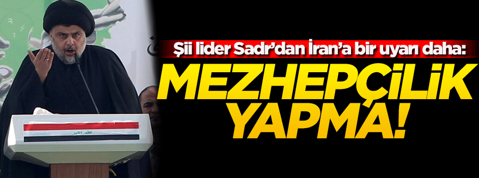 Şii lider Sadr İran'ı bir kez daha uyardı!