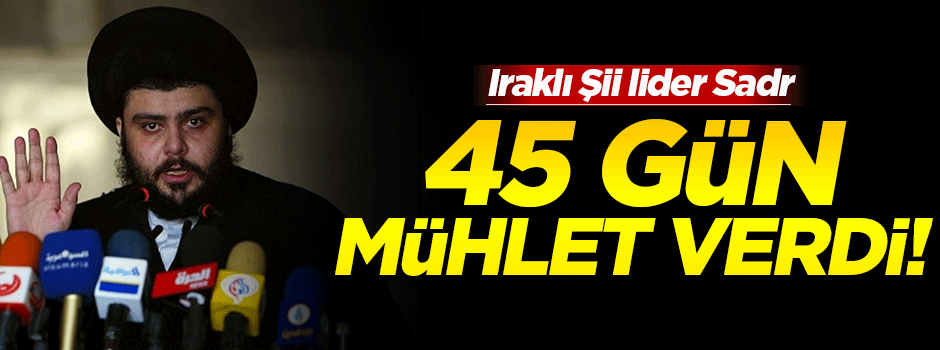 Şii lider Sadr'dan Bağdat'a 45 gün mühlet