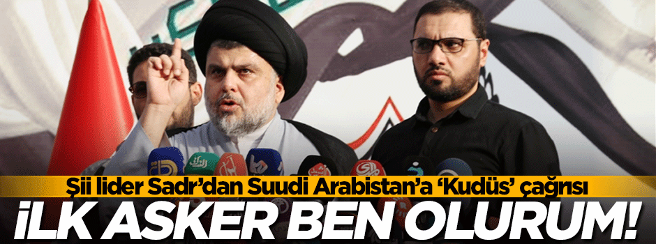 Şii lider Sadr'dan Suudi Arabistan'a çağrı! İlk asker ben...