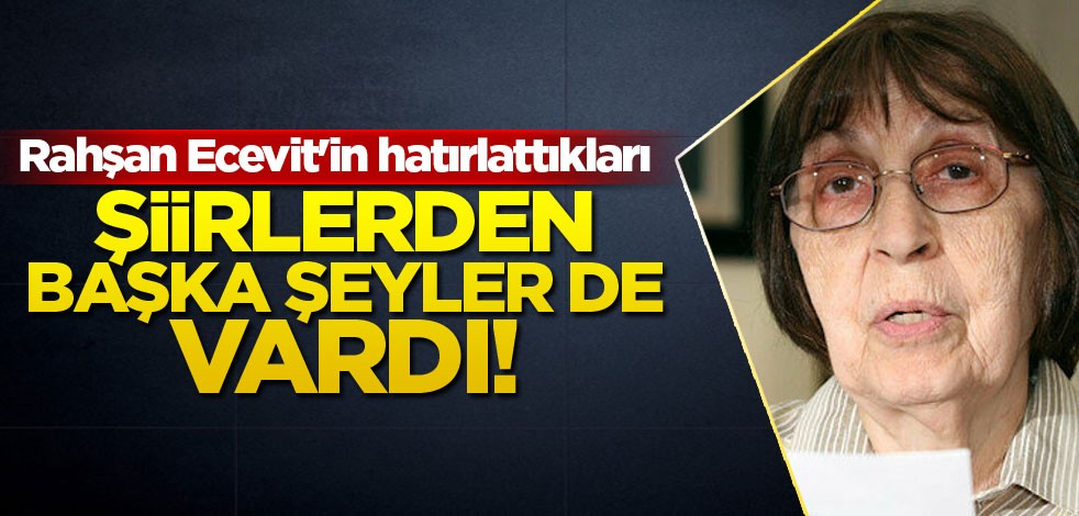 Şiirlerden başka şeyler de vardı! Rahşan Ecevit'in hatırlattıkları