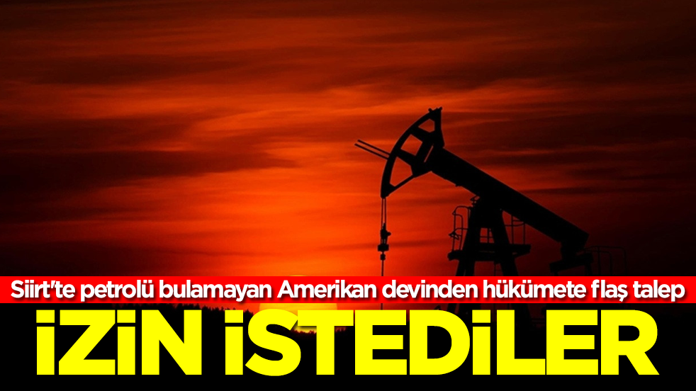 Siirt'te petrolü bulamayan Amerikan devinden hükümete flaş talep