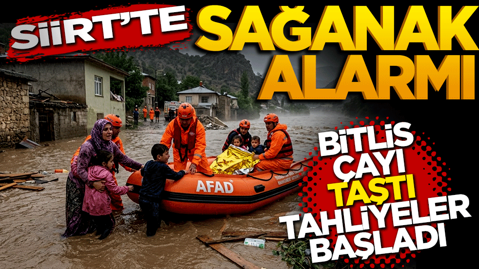 Siirt’te sağanak alarmı: Bitlis Çayı taştı, tahliyeler başladı