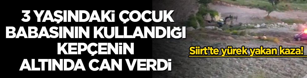 Siirt’te yürek yakan kaza! 3 yaşındaki çocuk babasının kullandığı kepçenin altında can verdi