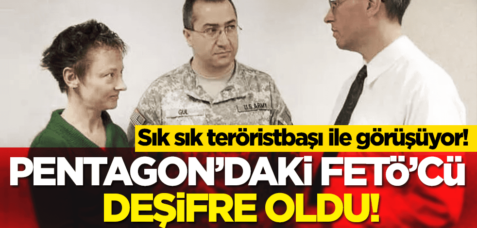 Sık sık teröristbaşı ile görüşüyor! Pentagon’daki FETÖ’cü deşifre oldu!
