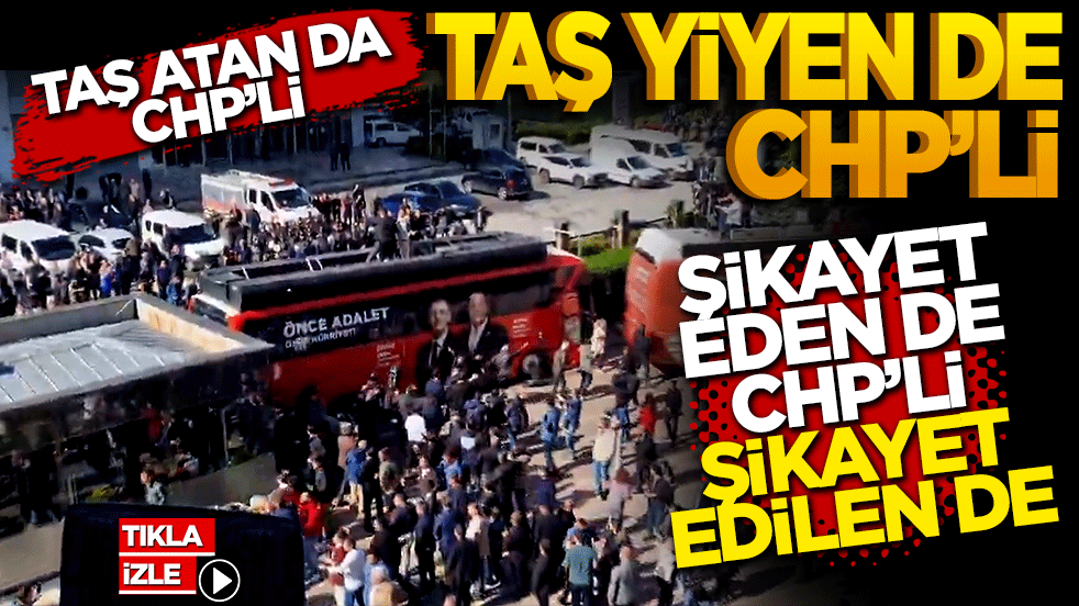 Şikayet eden de CHP’li şikayet edilen de! Taş atan da CHP’li taş yiyen de CHP’li