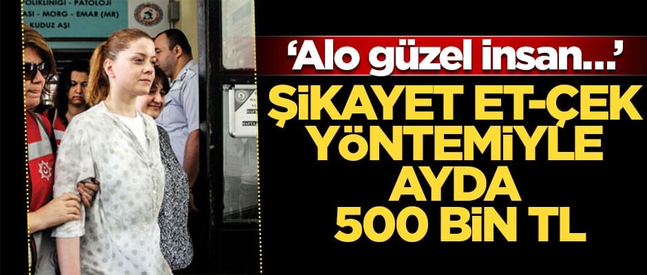 Şikayet et-çek yöntemiyle ayda 500 bin TL… ‘Alo güzel insan…’