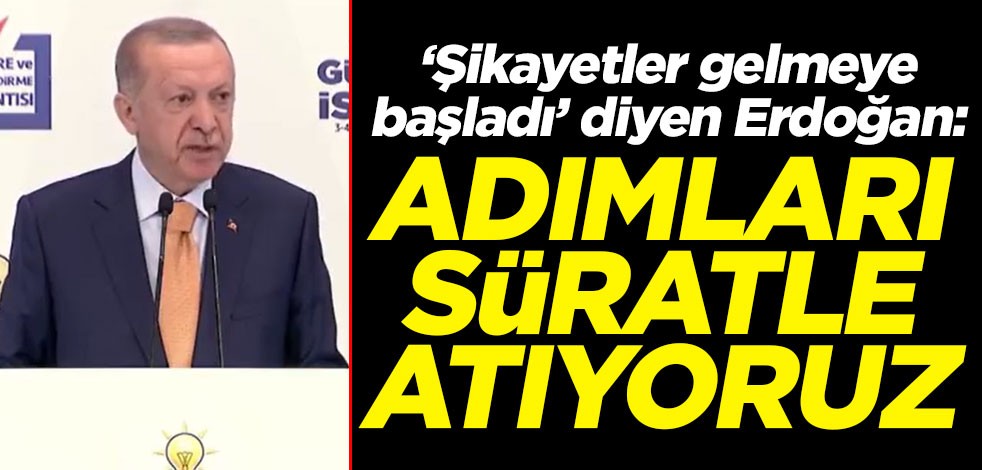 "Şikayetler gelmeye başladı" diyen Cumhurbaşkanı Erdoğan: Adımları süratle atıyoruz