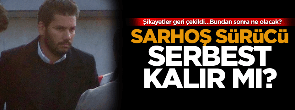 Şikayetler geri çekildi… Merak edilen sarhoş sürücü serbest kalır mı? İşte cevabı…