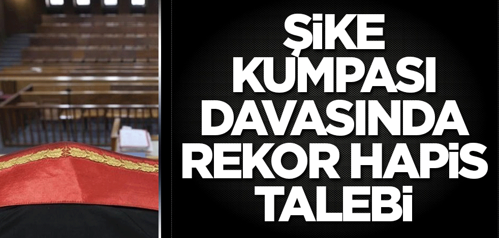 Şike kumpası davasında rekor hapis talebi