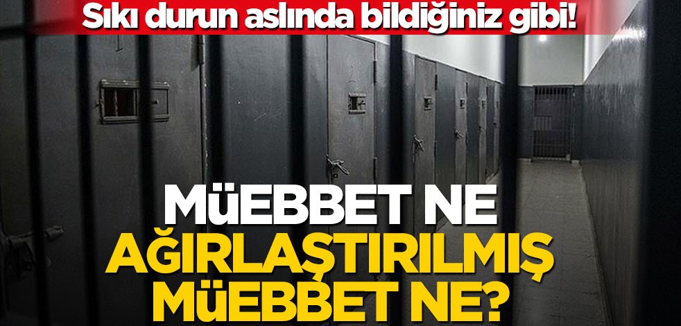Sıkı durun, aslında bildiğiniz gibi! Müebbet ne, ağırlaştırılmış müebbet ne?
