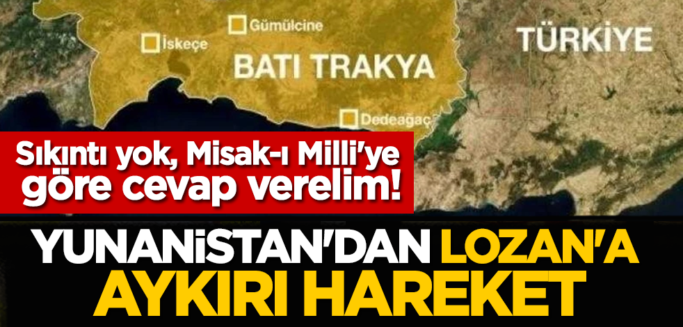 Sıkıntı yok, Misak-ı Milli'ye göre cevap verelim! Yunanistan'dan Lozan'a aykırı hareket