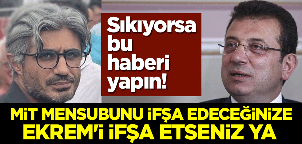 Sıkıyorsa bu haberi yapın! MİT mensubunu ifşa edeceğinize Ekrem'i ifşa etseniz ya