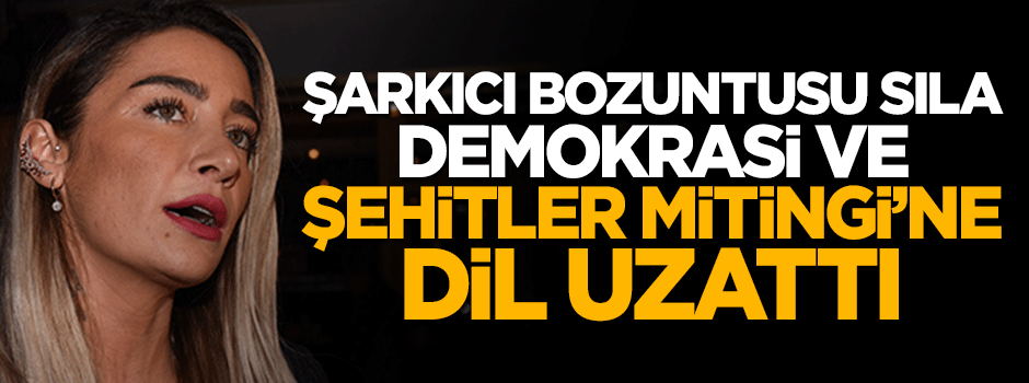 Sıla adlı şarkıcıdan Demokrasi ve Şehitler Mitingi'ne küstah benzetme