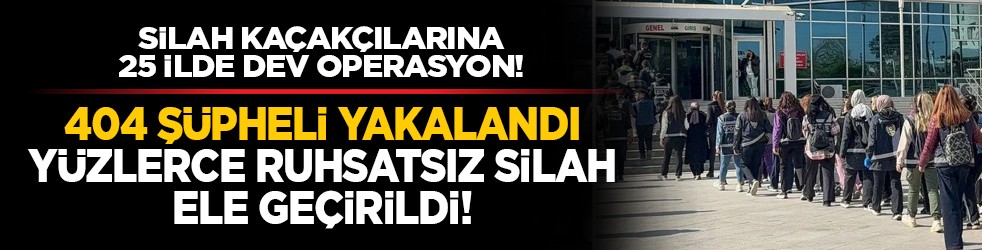Silah kaçakçılarına 25 ilde dev operasyon! 404 şüpheli yakalandı yüzlerce ruhsatsız silah ele geçirildi!