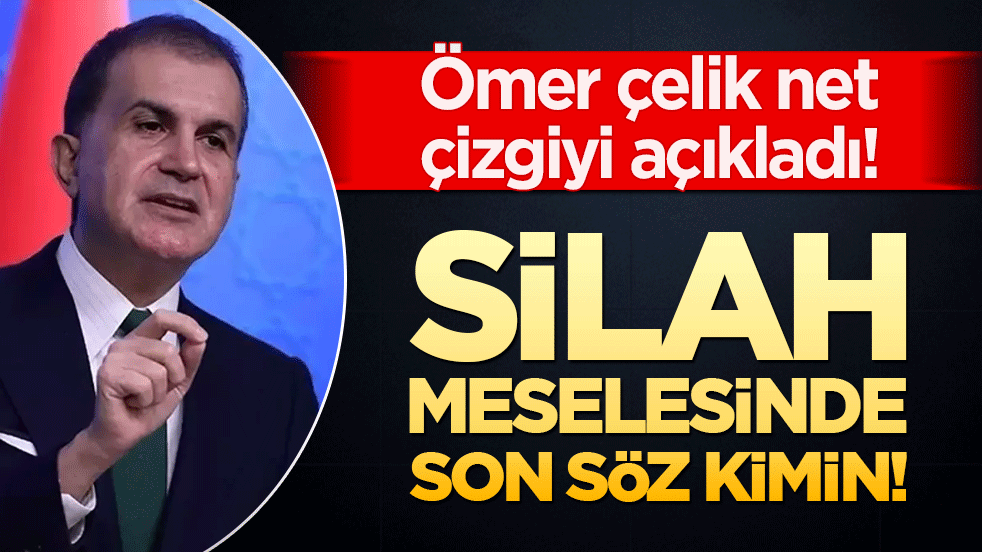 Silah meselesinde son söz kimin! Ömer çelik net çizgiyi açıkladı!