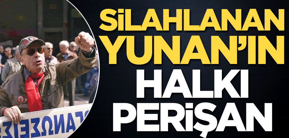 Silahlanan Yunan’ın halkı perişan