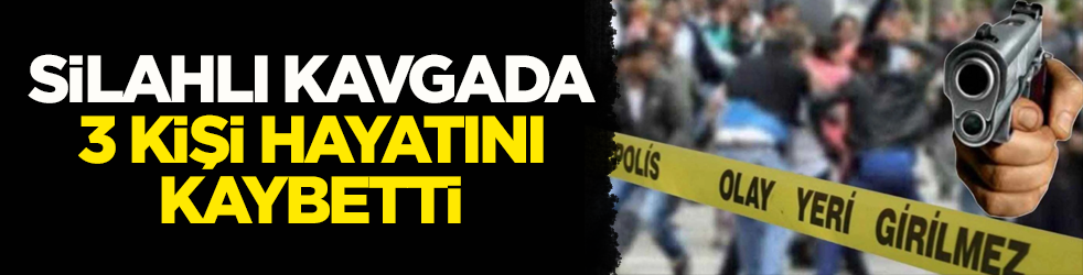 Silahlı kavgada 3 kişi hayatını kaybetti!
