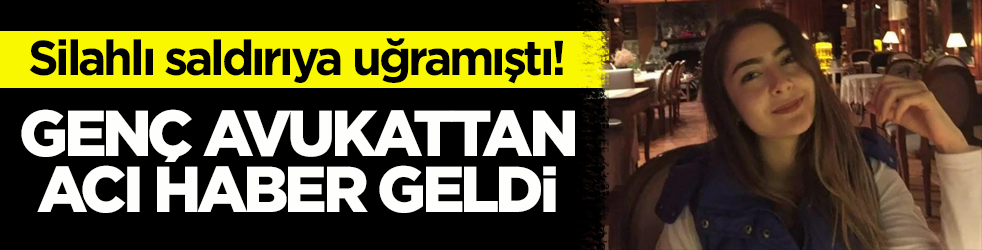 Silahlı saldırıya uğramıştı! Genç kadın avukat yaşamını yitirdi