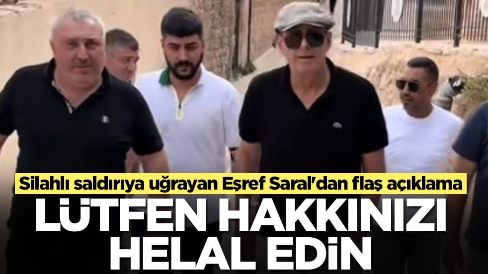 Silahlı saldırıya uğrayan Eşref Saral'dan flaş açıklama: Lütfen hakkınızı helal edin