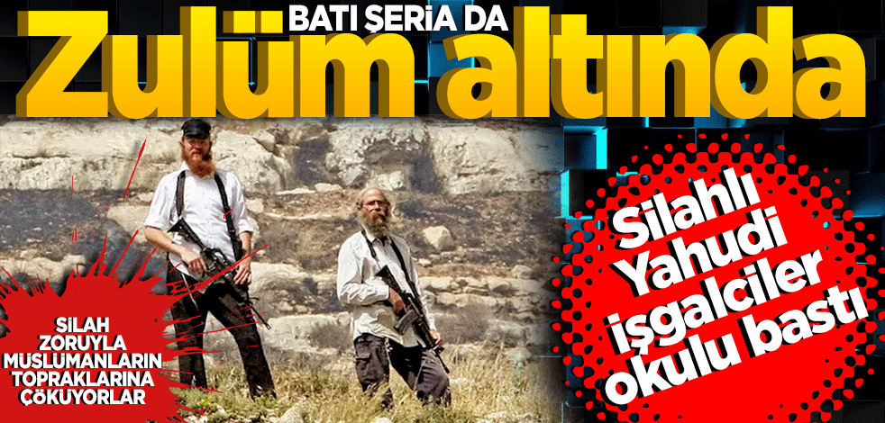 Silahlı Yahudi işgalciler okulu bastı... Filistinliler Batı Şeria'da da zulüm altında