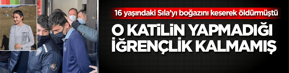 Sıla'nın katilinin yapmadığı iğrençlik kalmamış