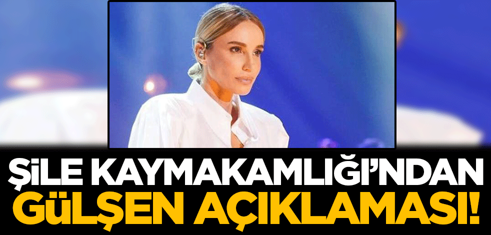Şile Kaymakamlığı'ndan Gülşen açıklaması!