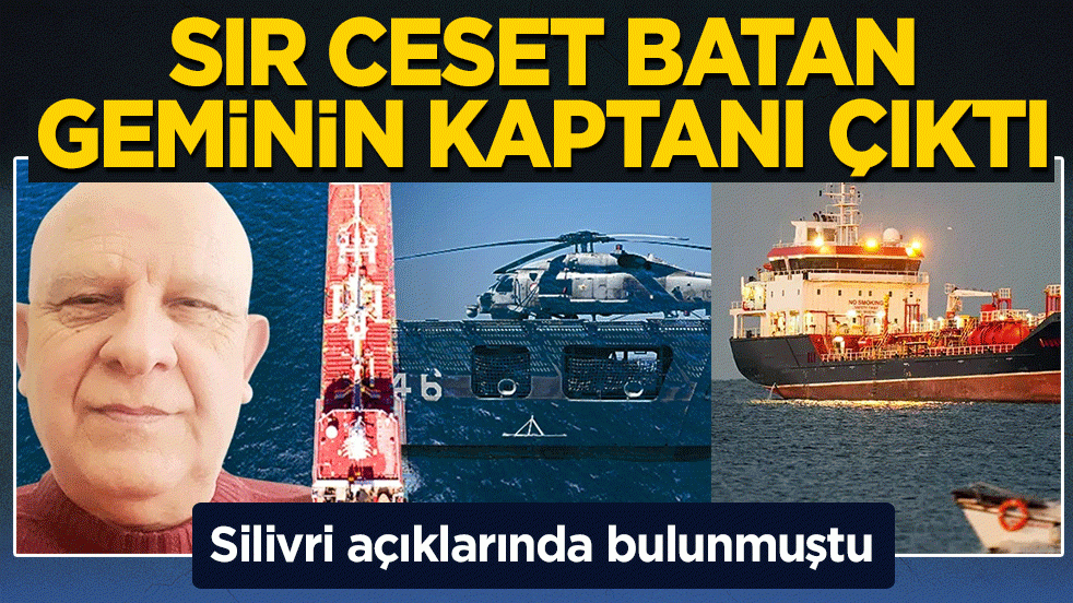 Silivri açıklarında bulunmuştu! Sır ceset batan geminin kaptanı çıktı
