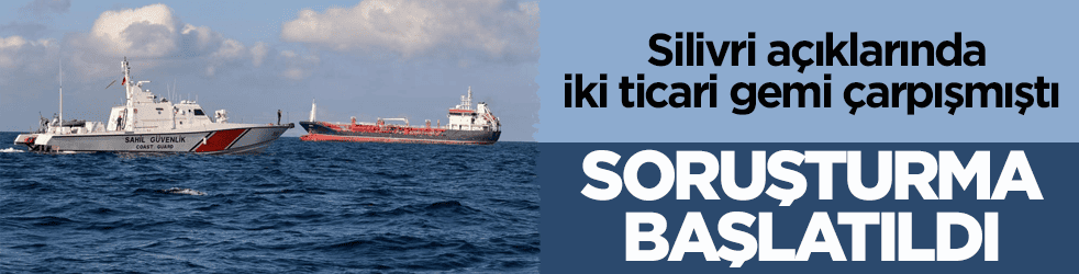 Silivri açıklarında iki ticari gemi çarpışmıştı! Başsavcılık soruşturma başlattı