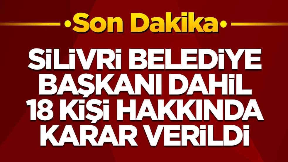 Silivri Belediye Başkanı dahil 18 kişi hakkında karar verildi