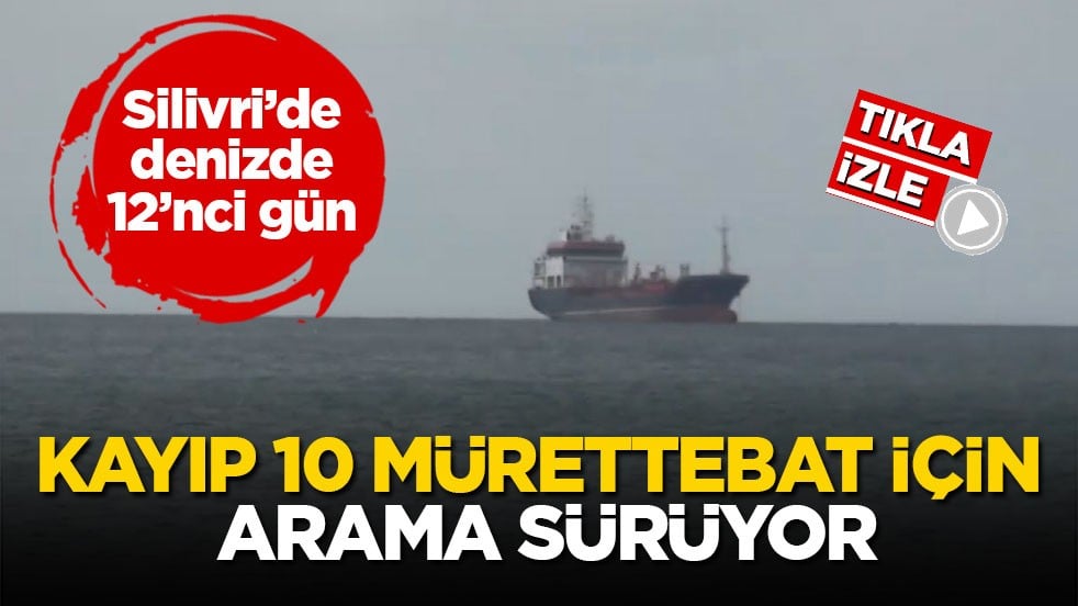 Silivri’de denizde 12’nci gün! Kayıp 10 mürettebat için arama sürüyor