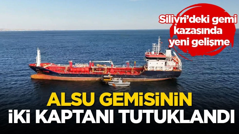 Silivri’deki gemi kazasında yeni gelişme! Alsu gemisinin iki kaptanı tutuklandı