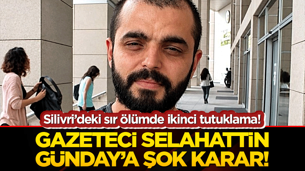 Silivri’deki sır ölümde ikinci tutuklama! Gazeteci Selahattin Günday’a şok karar!