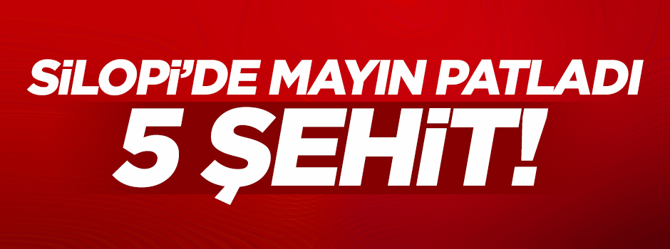 Şırnak ve Silopi'de kalleş saldırılar: 5 şehit!